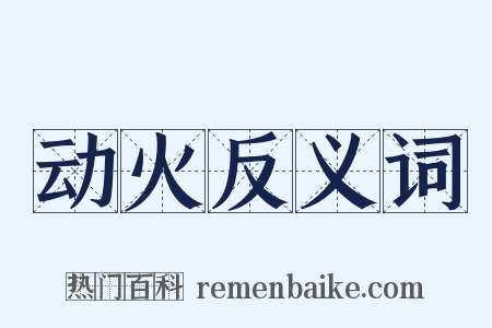 动火反义词是什么意思的图片